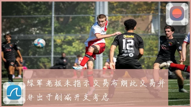 绿军老板未指示交易布朗此交易并非出于削减开支考虑