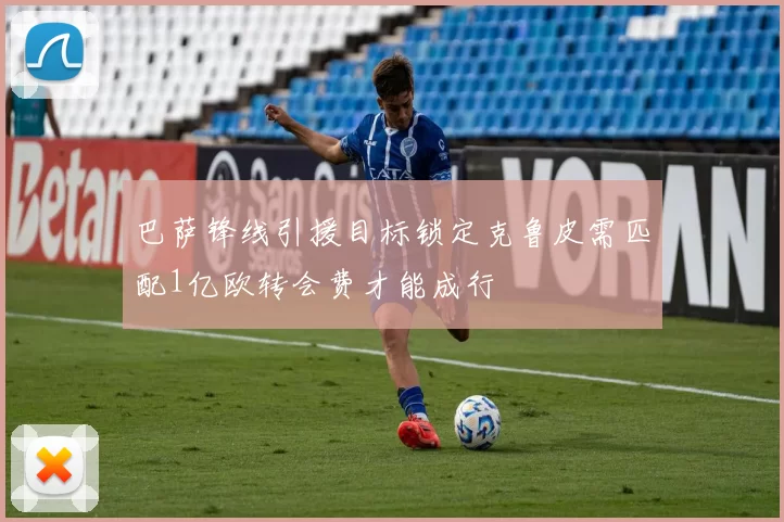 巴萨锋线引援目标锁定克鲁皮需匹配1亿欧转会费才能成行