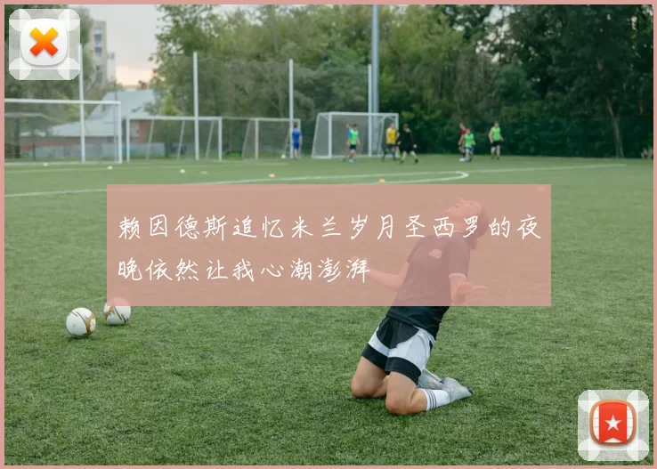 赖因德斯追忆米兰岁月圣西罗的夜晚依然让我心潮澎湃