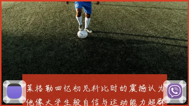 莱格勒回忆初见科比时的震撼认为他像大学生般自信与运动能力超群